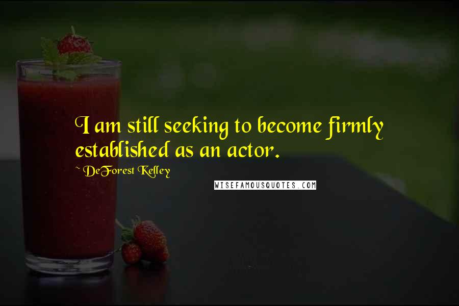 DeForest Kelley Quotes: I am still seeking to become firmly established as an actor.