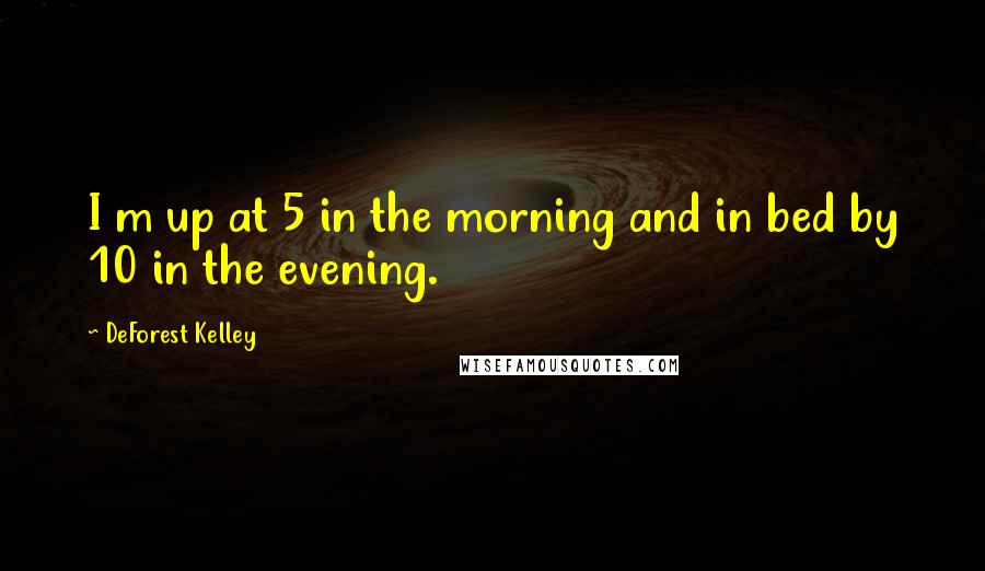 DeForest Kelley Quotes: I m up at 5 in the morning and in bed by 10 in the evening.