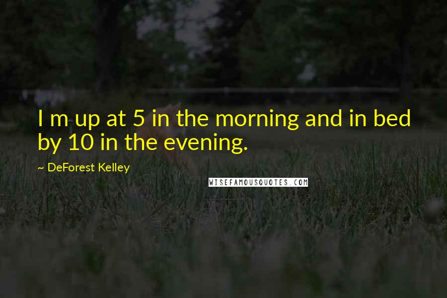 DeForest Kelley Quotes: I m up at 5 in the morning and in bed by 10 in the evening.