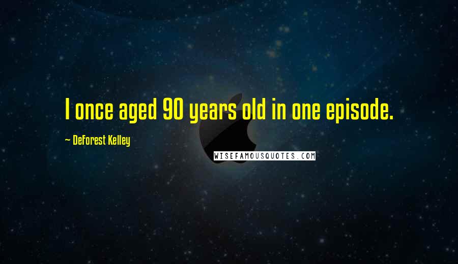 DeForest Kelley Quotes: I once aged 90 years old in one episode.