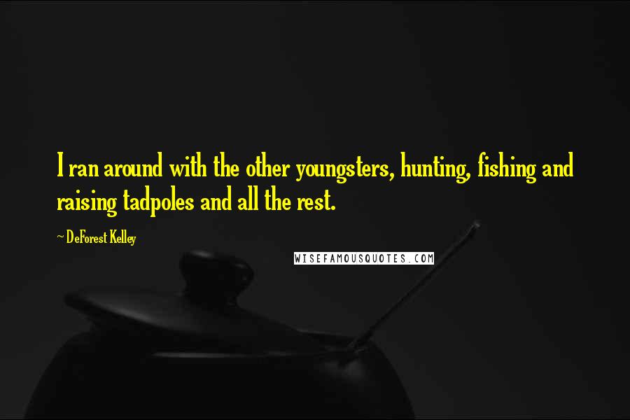 DeForest Kelley Quotes: I ran around with the other youngsters, hunting, fishing and raising tadpoles and all the rest.