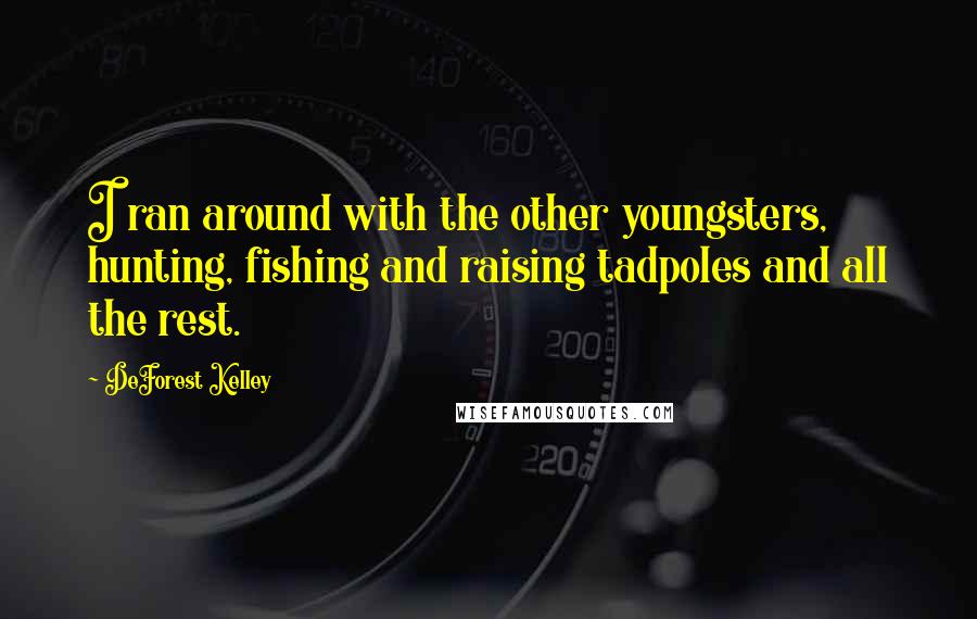 DeForest Kelley Quotes: I ran around with the other youngsters, hunting, fishing and raising tadpoles and all the rest.