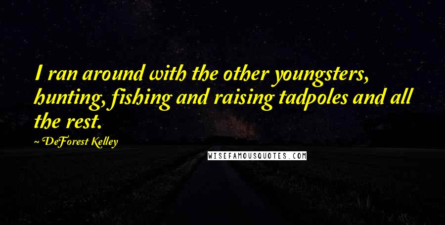 DeForest Kelley Quotes: I ran around with the other youngsters, hunting, fishing and raising tadpoles and all the rest.