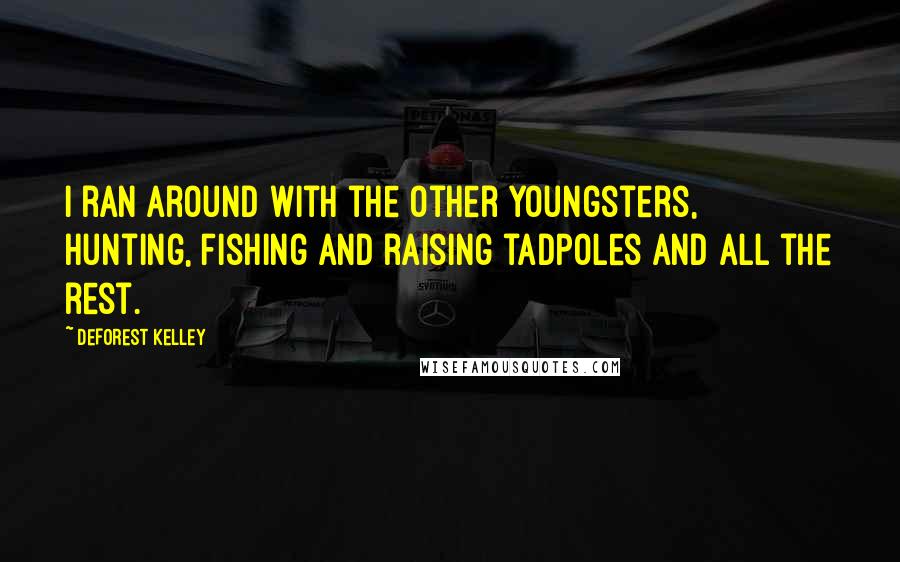 DeForest Kelley Quotes: I ran around with the other youngsters, hunting, fishing and raising tadpoles and all the rest.
