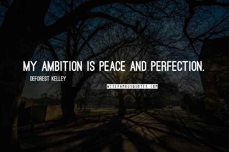 DeForest Kelley Quotes: My ambition is peace and perfection.