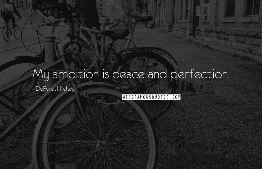 DeForest Kelley Quotes: My ambition is peace and perfection.