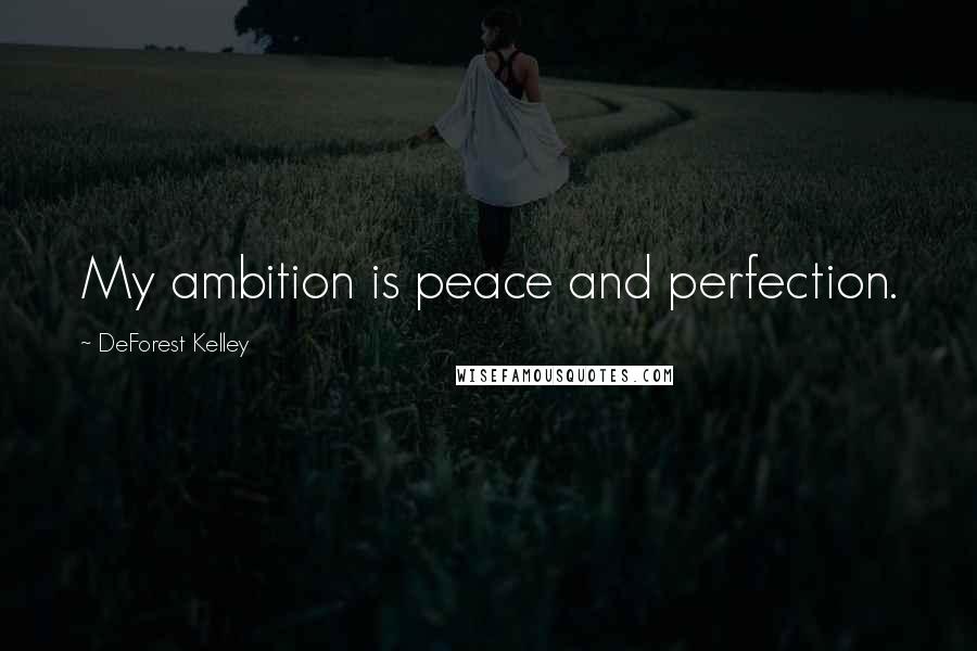 DeForest Kelley Quotes: My ambition is peace and perfection.