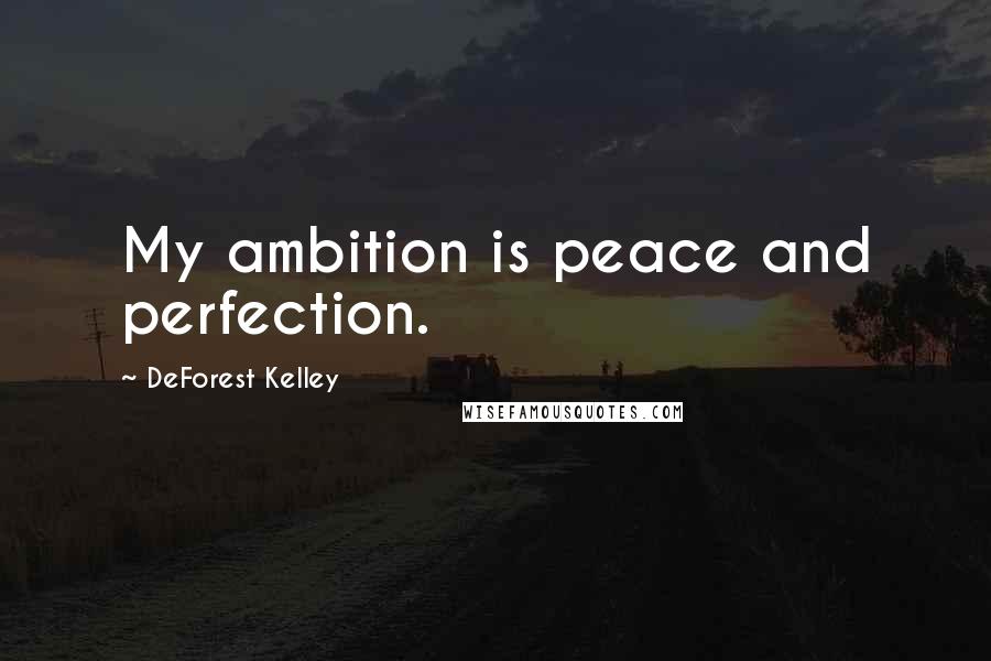 DeForest Kelley Quotes: My ambition is peace and perfection.