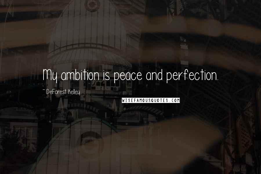 DeForest Kelley Quotes: My ambition is peace and perfection.