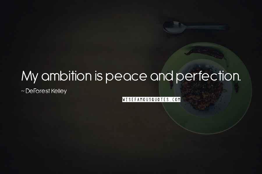 DeForest Kelley Quotes: My ambition is peace and perfection.