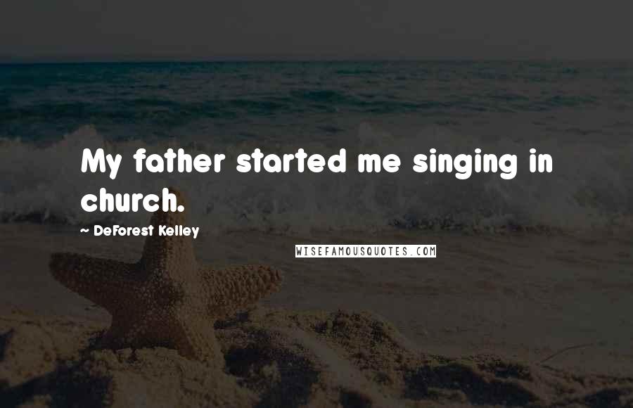 DeForest Kelley Quotes: My father started me singing in church.