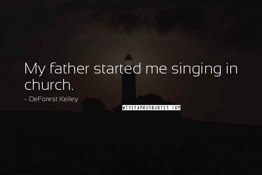 DeForest Kelley Quotes: My father started me singing in church.