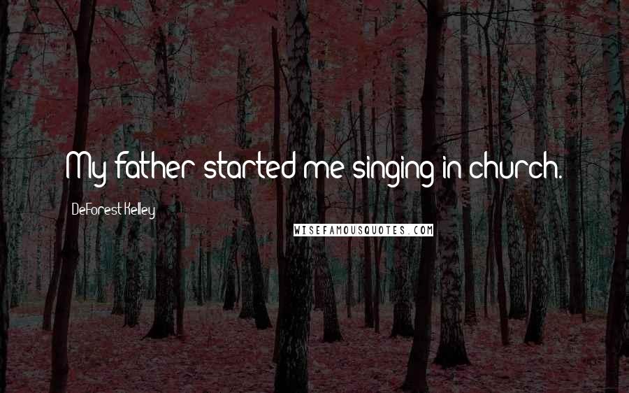 DeForest Kelley Quotes: My father started me singing in church.