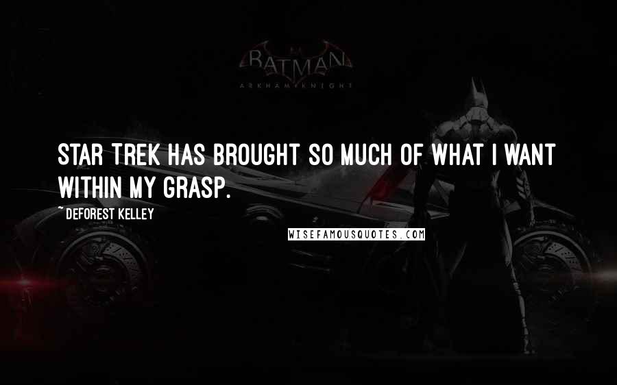 DeForest Kelley Quotes: Star Trek has brought so much of what I want within my grasp.