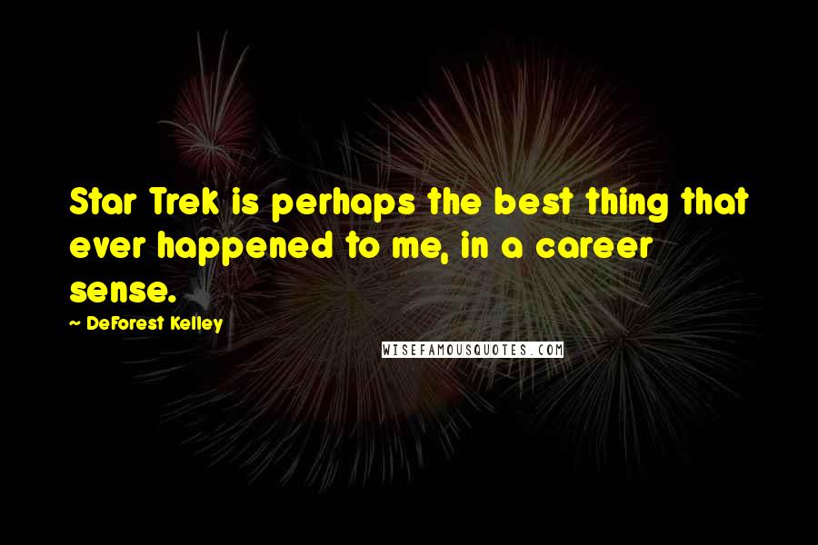 DeForest Kelley Quotes: Star Trek is perhaps the best thing that ever happened to me, in a career sense.