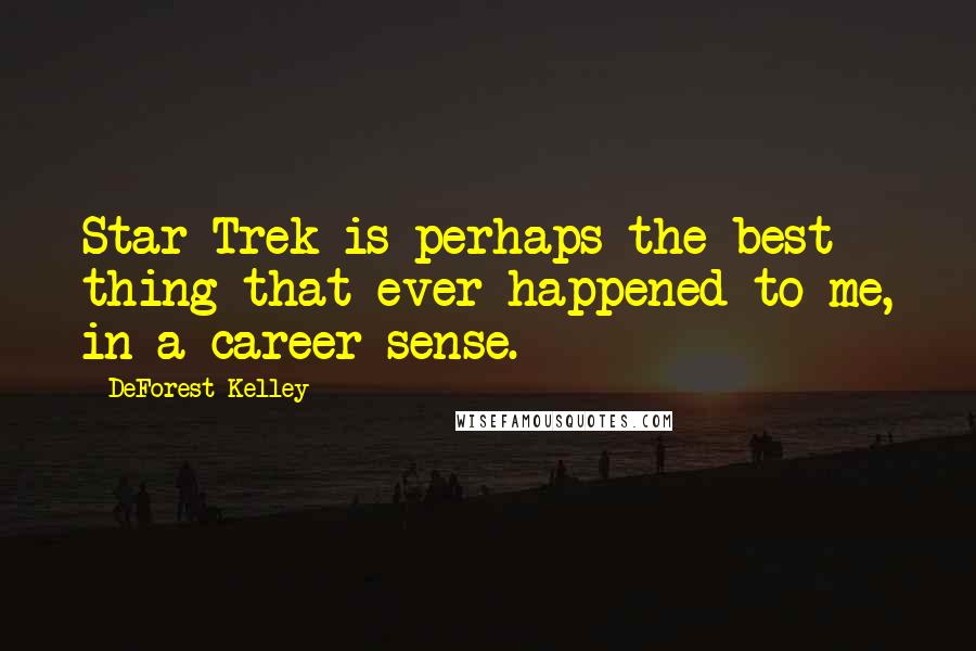 DeForest Kelley Quotes: Star Trek is perhaps the best thing that ever happened to me, in a career sense.