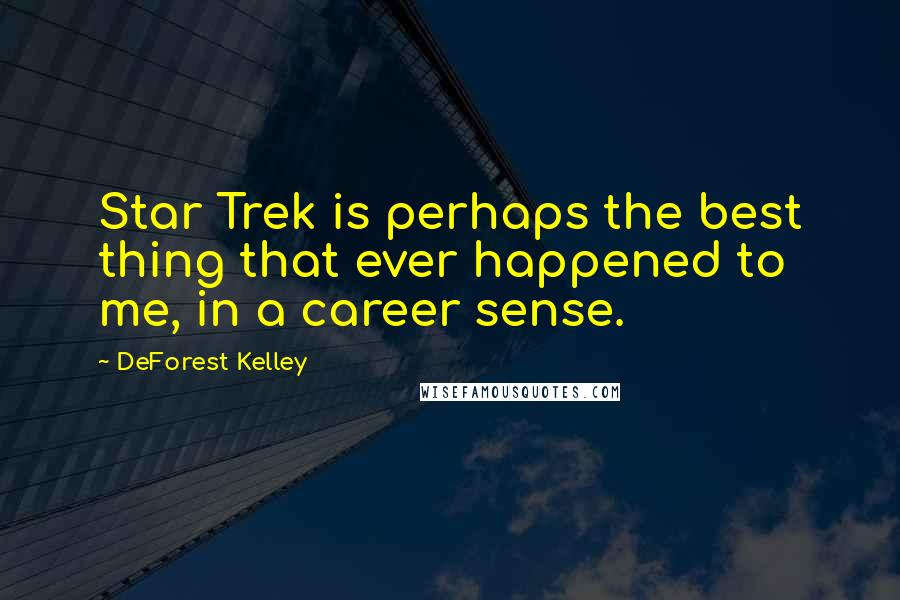 DeForest Kelley Quotes: Star Trek is perhaps the best thing that ever happened to me, in a career sense.