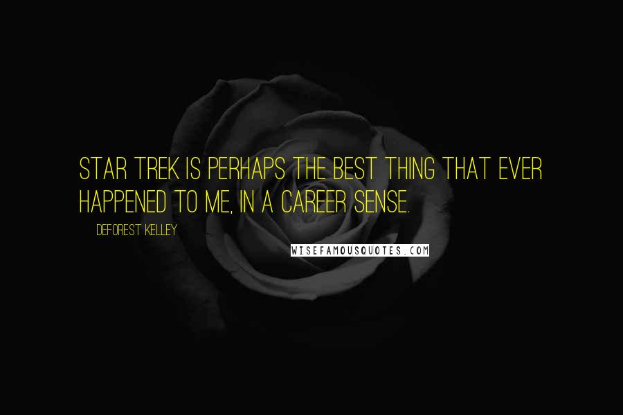 DeForest Kelley Quotes: Star Trek is perhaps the best thing that ever happened to me, in a career sense.