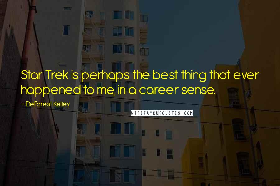 DeForest Kelley Quotes: Star Trek is perhaps the best thing that ever happened to me, in a career sense.