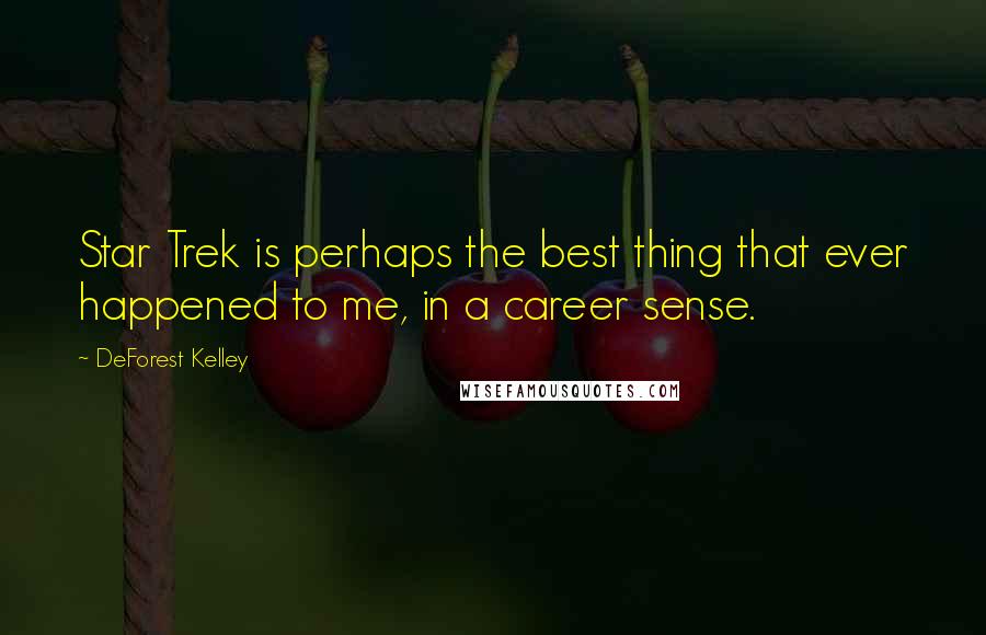 DeForest Kelley Quotes: Star Trek is perhaps the best thing that ever happened to me, in a career sense.