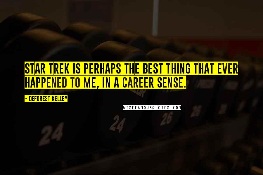 DeForest Kelley Quotes: Star Trek is perhaps the best thing that ever happened to me, in a career sense.