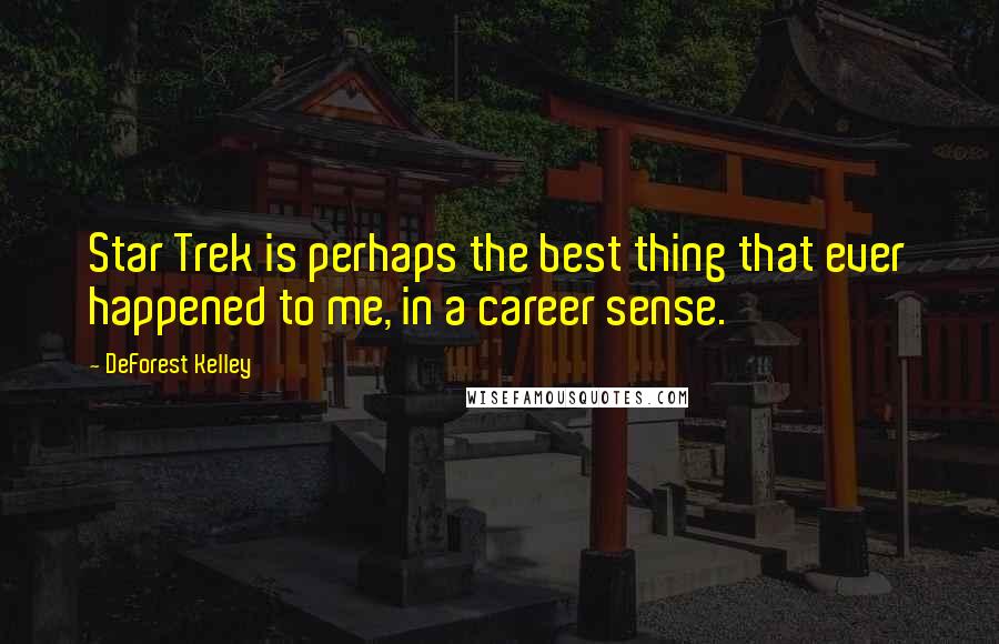DeForest Kelley Quotes: Star Trek is perhaps the best thing that ever happened to me, in a career sense.