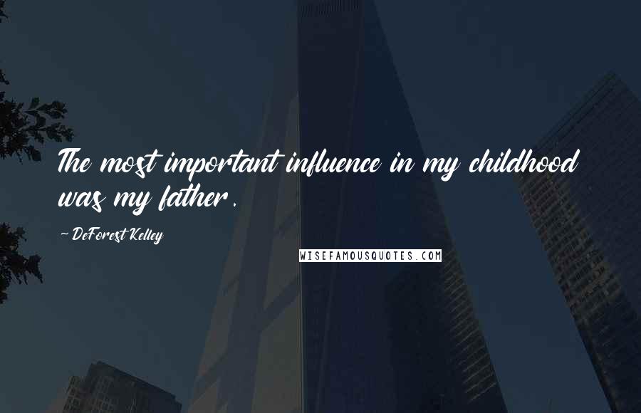 DeForest Kelley Quotes: The most important influence in my childhood was my father.