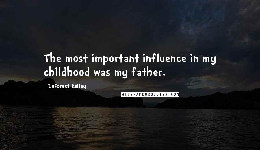 DeForest Kelley Quotes: The most important influence in my childhood was my father.