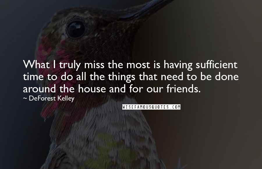 DeForest Kelley Quotes: What I truly miss the most is having sufficient time to do all the things that need to be done around the house and for our friends.