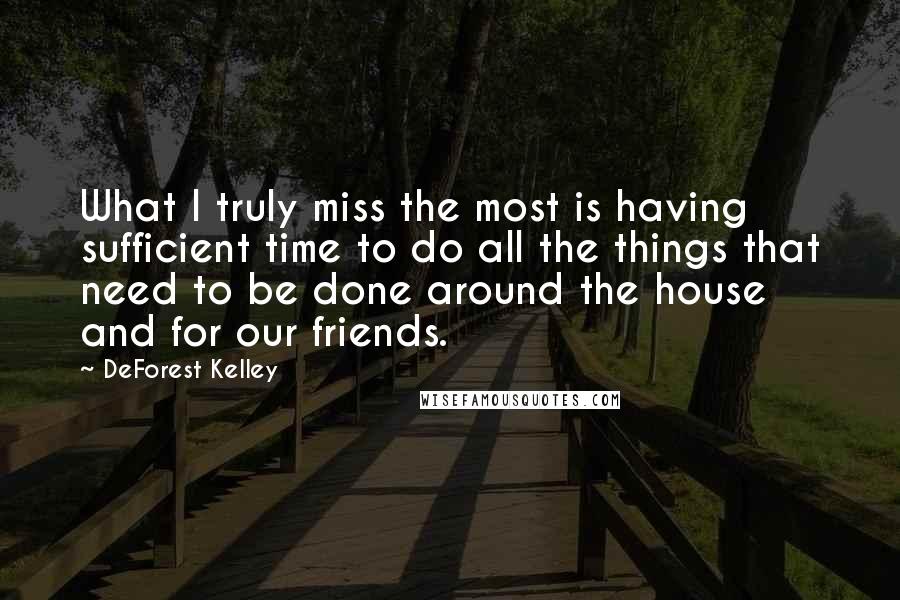 DeForest Kelley Quotes: What I truly miss the most is having sufficient time to do all the things that need to be done around the house and for our friends.