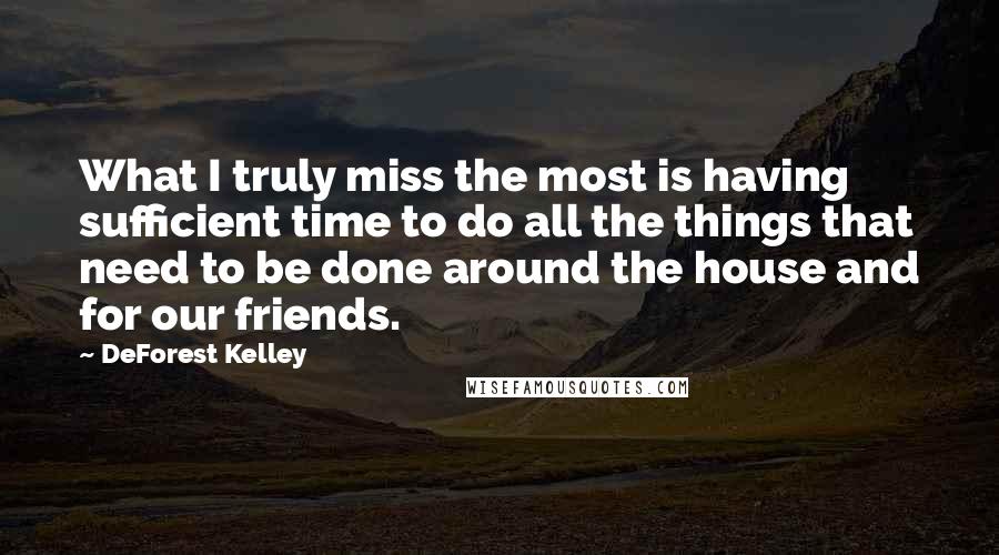 DeForest Kelley Quotes: What I truly miss the most is having sufficient time to do all the things that need to be done around the house and for our friends.