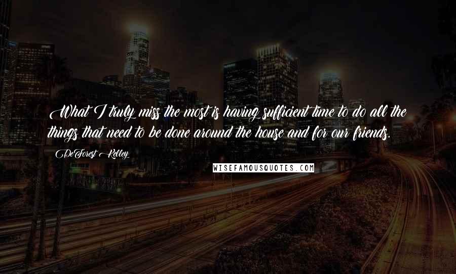 DeForest Kelley Quotes: What I truly miss the most is having sufficient time to do all the things that need to be done around the house and for our friends.