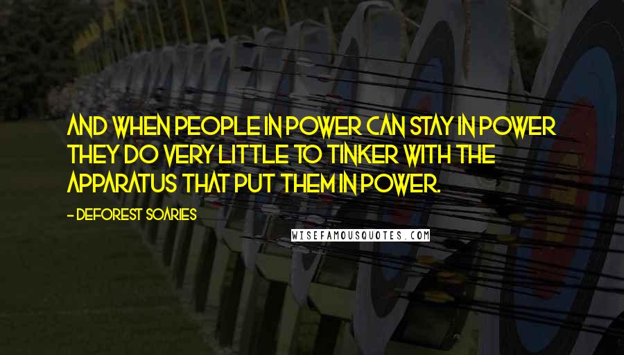 DeForest Soaries Quotes: And when people in power can stay in power they do very little to tinker with the apparatus that put them in power.