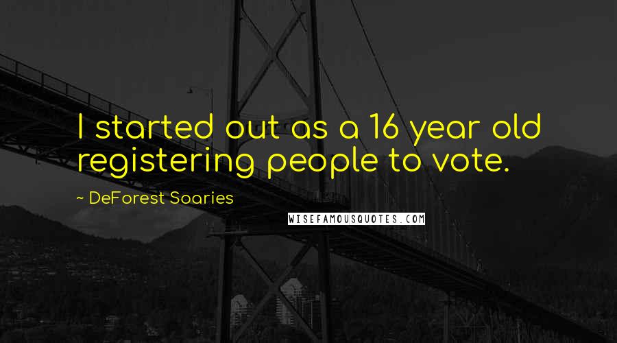 DeForest Soaries Quotes: I started out as a 16 year old registering people to vote.