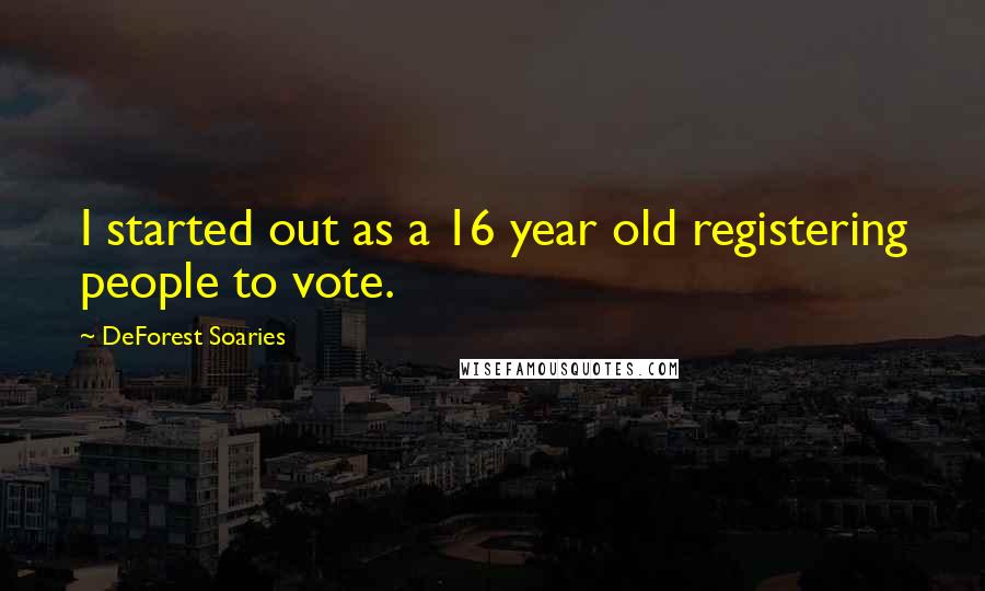 DeForest Soaries Quotes: I started out as a 16 year old registering people to vote.