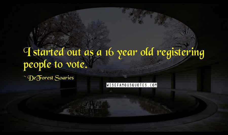 DeForest Soaries Quotes: I started out as a 16 year old registering people to vote.