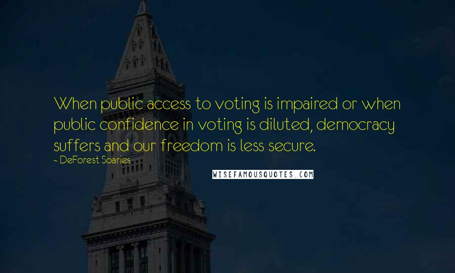 DeForest Soaries Quotes: When public access to voting is impaired or when public confidence in voting is diluted, democracy suffers and our freedom is less secure.