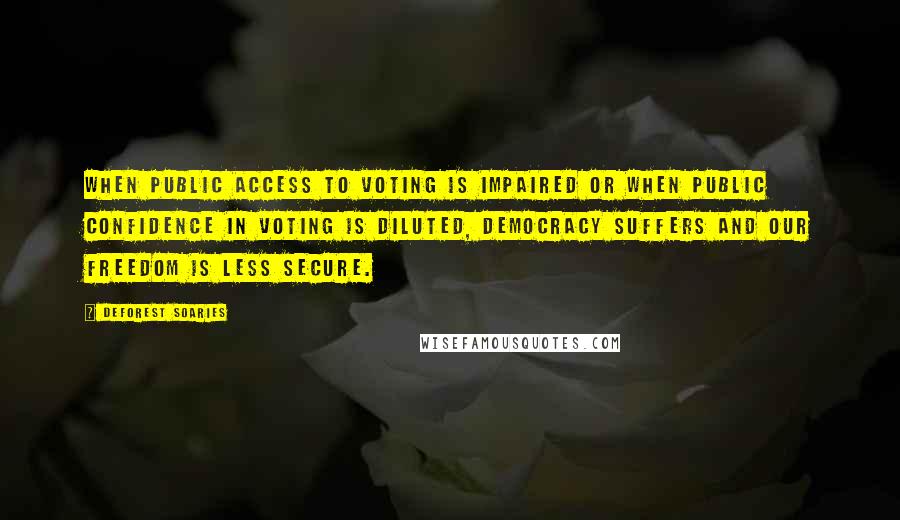 DeForest Soaries Quotes: When public access to voting is impaired or when public confidence in voting is diluted, democracy suffers and our freedom is less secure.
