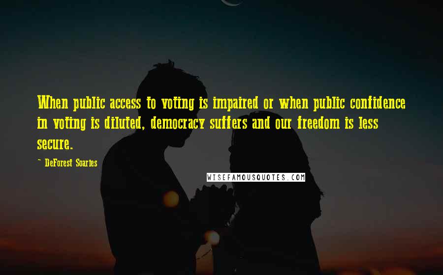 DeForest Soaries Quotes: When public access to voting is impaired or when public confidence in voting is diluted, democracy suffers and our freedom is less secure.