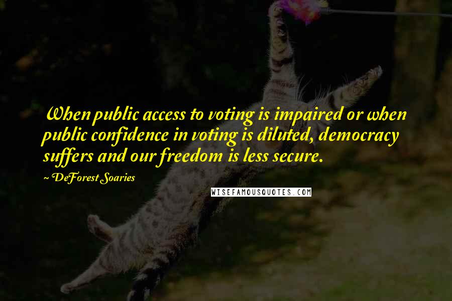 DeForest Soaries Quotes: When public access to voting is impaired or when public confidence in voting is diluted, democracy suffers and our freedom is less secure.