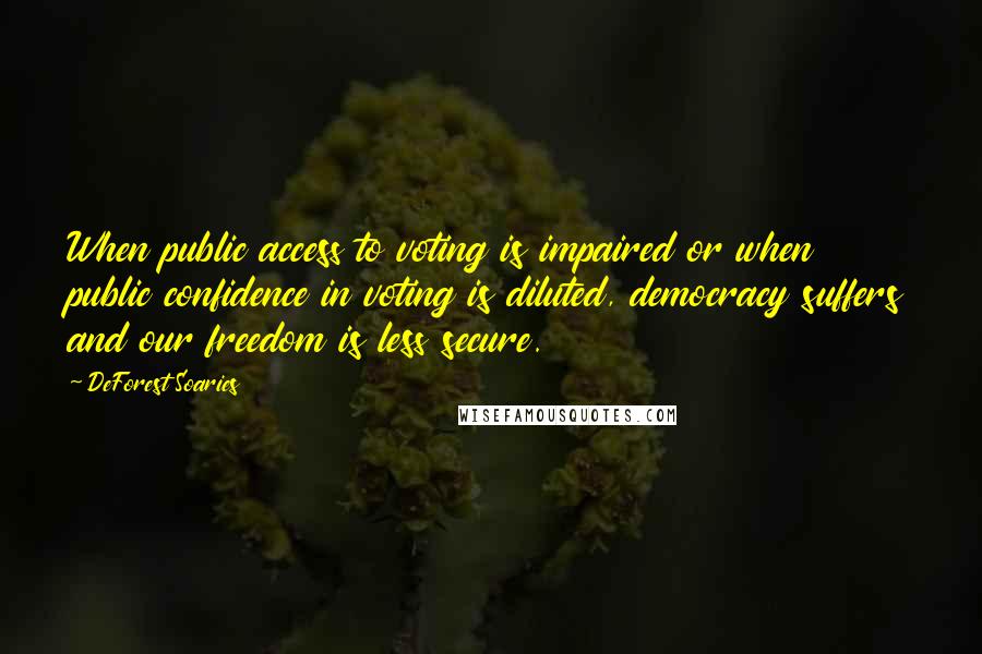 DeForest Soaries Quotes: When public access to voting is impaired or when public confidence in voting is diluted, democracy suffers and our freedom is less secure.