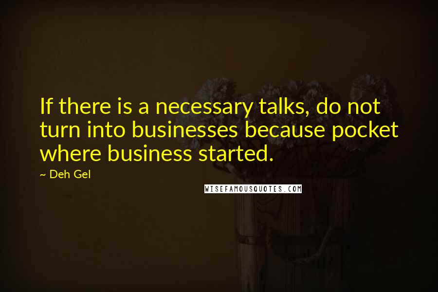 Deh Gel Quotes: If there is a necessary talks, do not turn into businesses because pocket where business started.