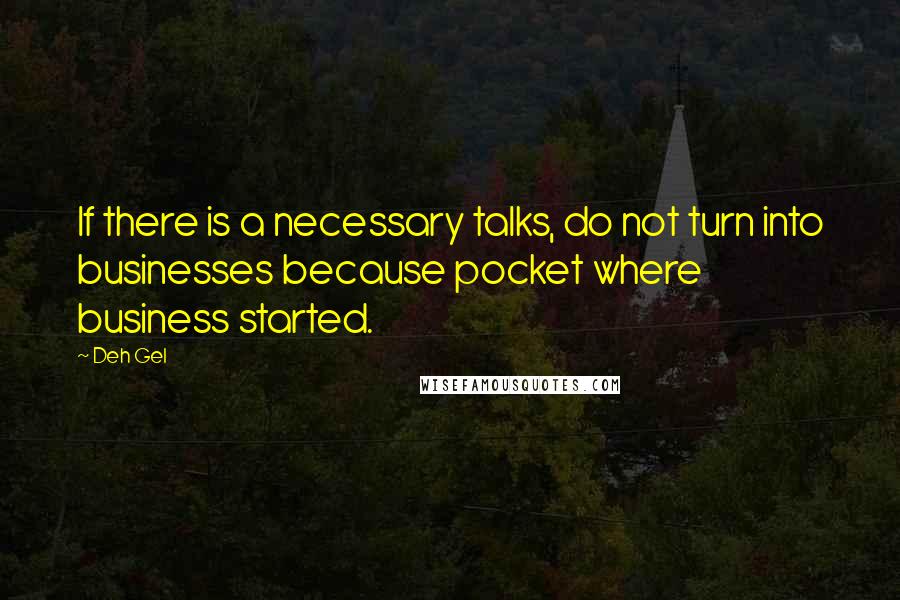 Deh Gel Quotes: If there is a necessary talks, do not turn into businesses because pocket where business started.