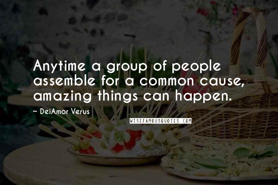 DeiAmor Verus Quotes: Anytime a group of people assemble for a common cause, amazing things can happen.