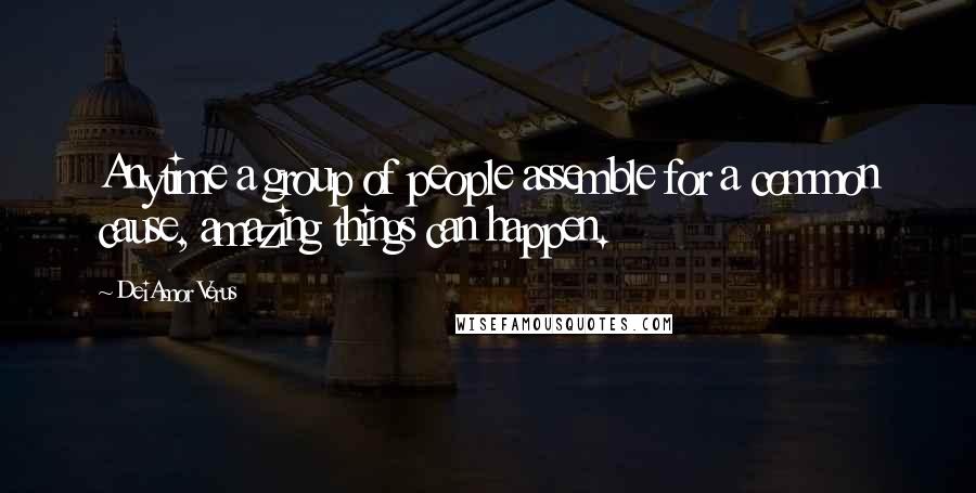 DeiAmor Verus Quotes: Anytime a group of people assemble for a common cause, amazing things can happen.