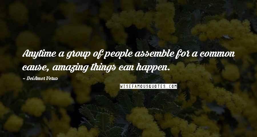 DeiAmor Verus Quotes: Anytime a group of people assemble for a common cause, amazing things can happen.