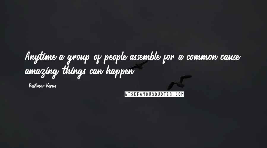 DeiAmor Verus Quotes: Anytime a group of people assemble for a common cause, amazing things can happen.