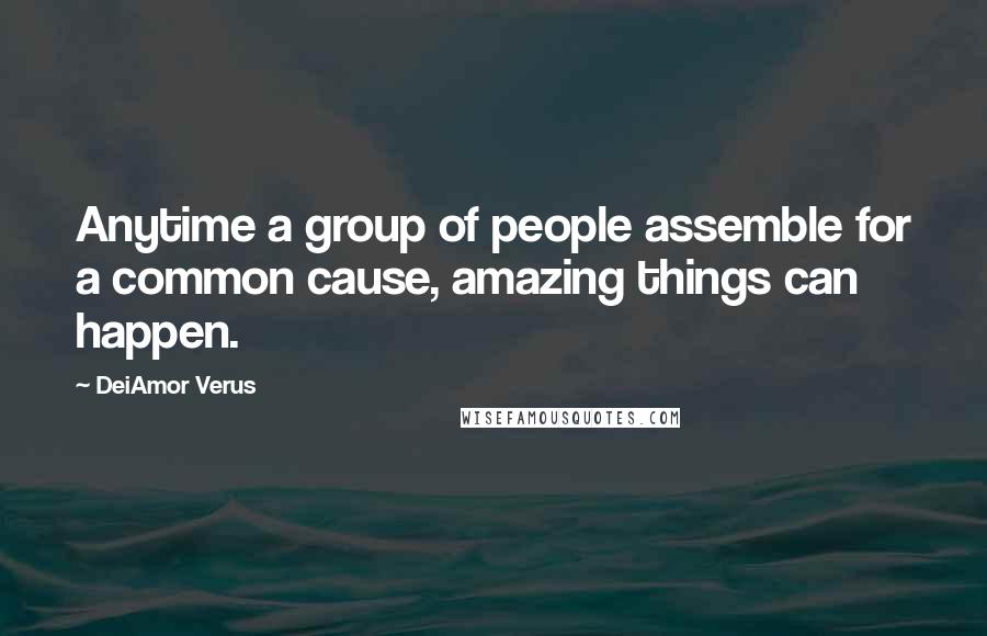 DeiAmor Verus Quotes: Anytime a group of people assemble for a common cause, amazing things can happen.