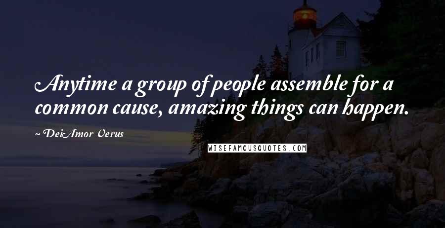 DeiAmor Verus Quotes: Anytime a group of people assemble for a common cause, amazing things can happen.