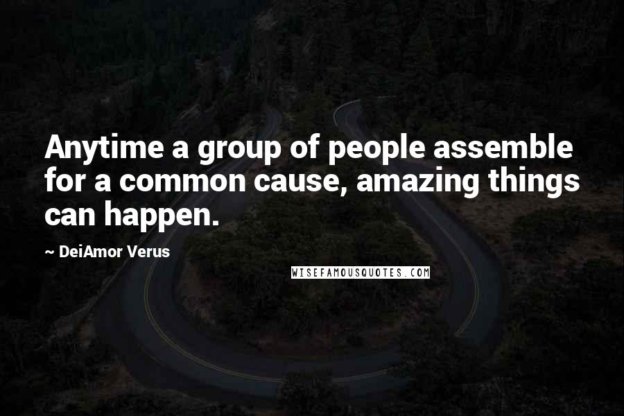 DeiAmor Verus Quotes: Anytime a group of people assemble for a common cause, amazing things can happen.